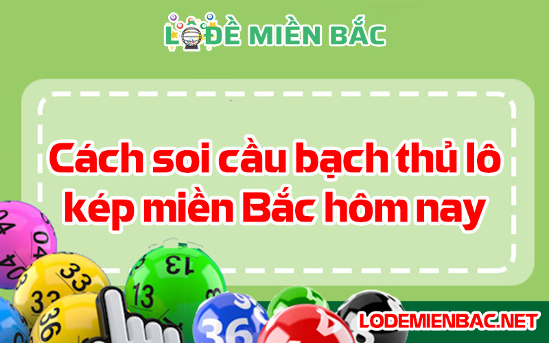 Cách soi cầu bạch thủ lô kép miền Bắc hôm nay chuẩn