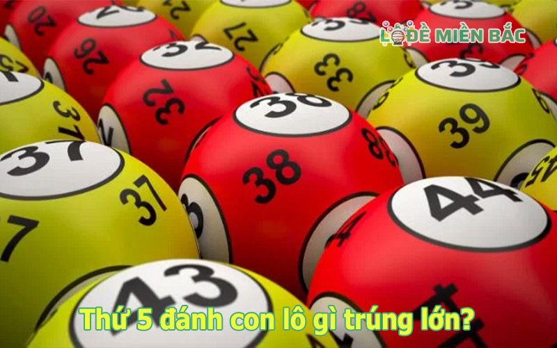 Lô đề miền Bắc – thứ 5 đánh số mấy, đánh con gì? tô con gì?